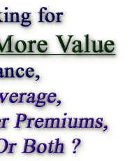 Are You Looking for More Value in Your Insurance?        Better Coverage,  Lower Premiums,  Or Both ?              Try Our Group For True Real Value !!!