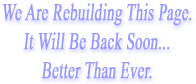        We are Rebuilding this page  - -      It will be back soon........                          Better than ever !  