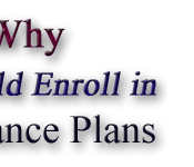    Reasons Why......You Should Enroll in Our Insurance Plans.                                  See for Yourself and Just Compare  ................                                           and You'll Have Plenty of Reasons To Enroll !!!