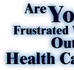 Are You Frustrated With Today's Outrageous Health Care Costs?             We have the Answer you need for dealing with this problem!             Just Try Our Groups Most Reasonable Real Value Low Rates !!!