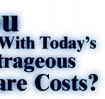 Are You Frustrated With Today's Outrageous Health Care Costs?             We have the Answer you need for dealing with this problem!             Just Try Our Groups Most Reasonable Real Value Low Rates !!!